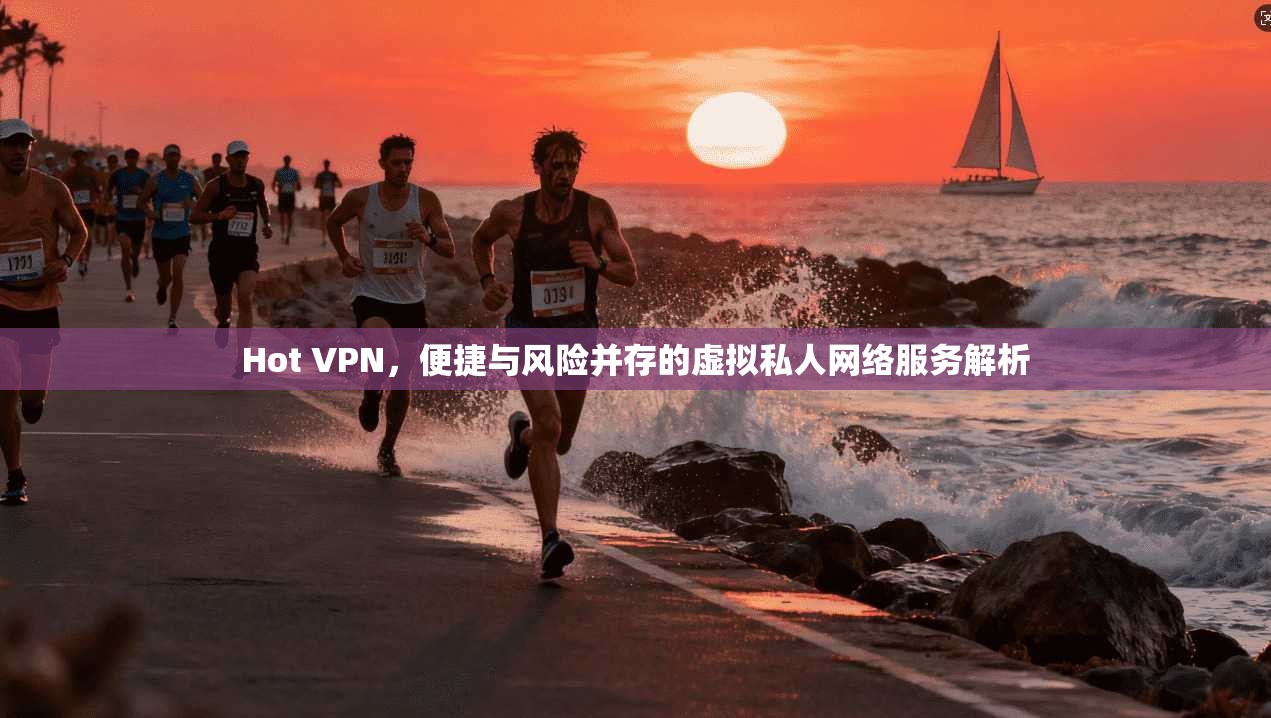 Hot VPN,便捷与风险并存的虚拟私人网络服务解析 第1张 Hot VPN,便捷与风险并存的虚拟私人网络服务解析 第1张