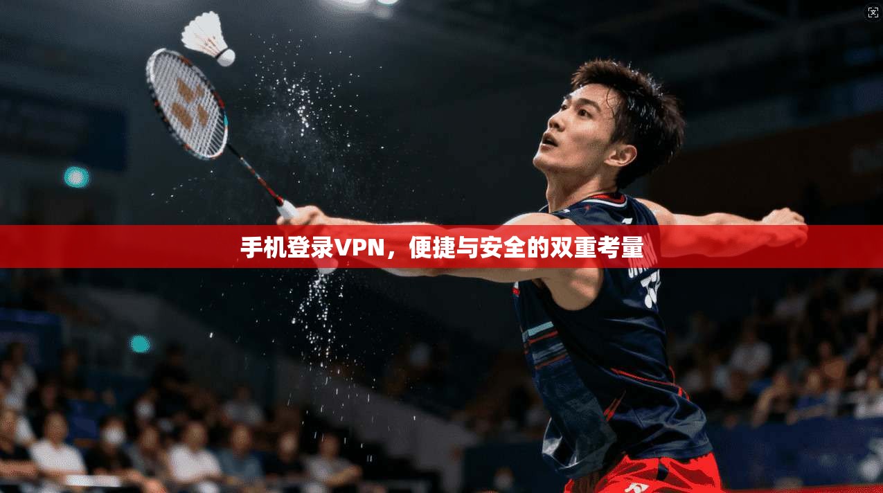 手机登录VPN,便捷与安全的双重考量 第1张 手机登录VPN,便捷与安全的双重考量 第1张