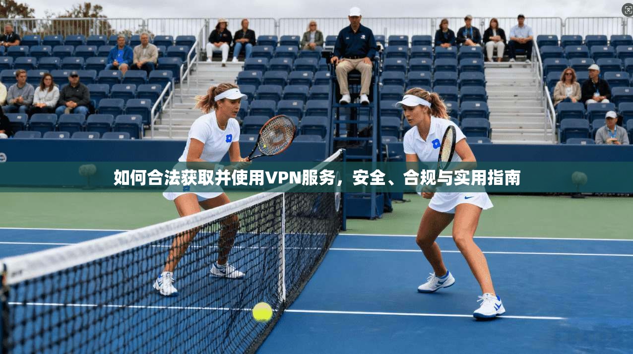 如何合法获取并使用VPN服务，安全、合规与实用指南  第1张
