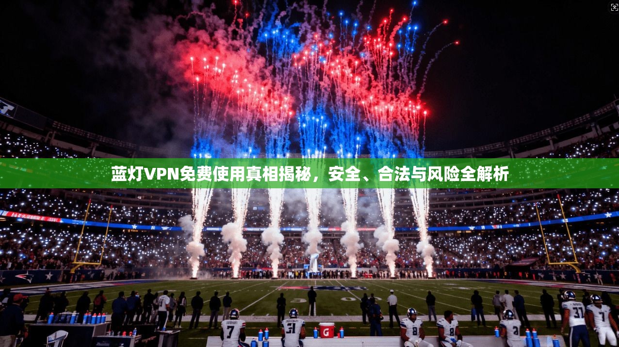 蓝灯VPN免费使用真相揭秘，安全、合法与风险全解析  第1张