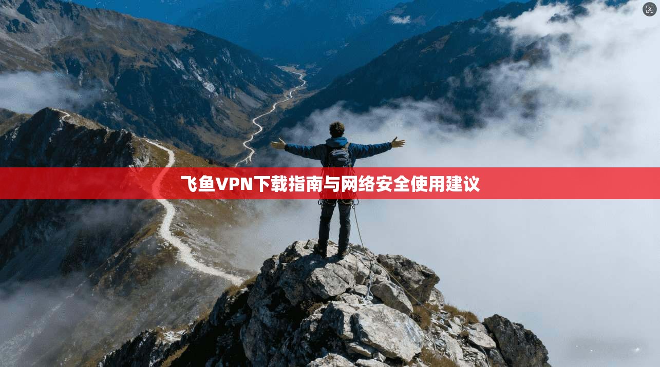 飞鱼VPN下载指南与网络安全使用建议  第1张