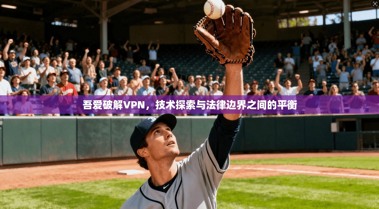 吾爱破解VPN，技术探索与法律边界之间的平衡  第1张