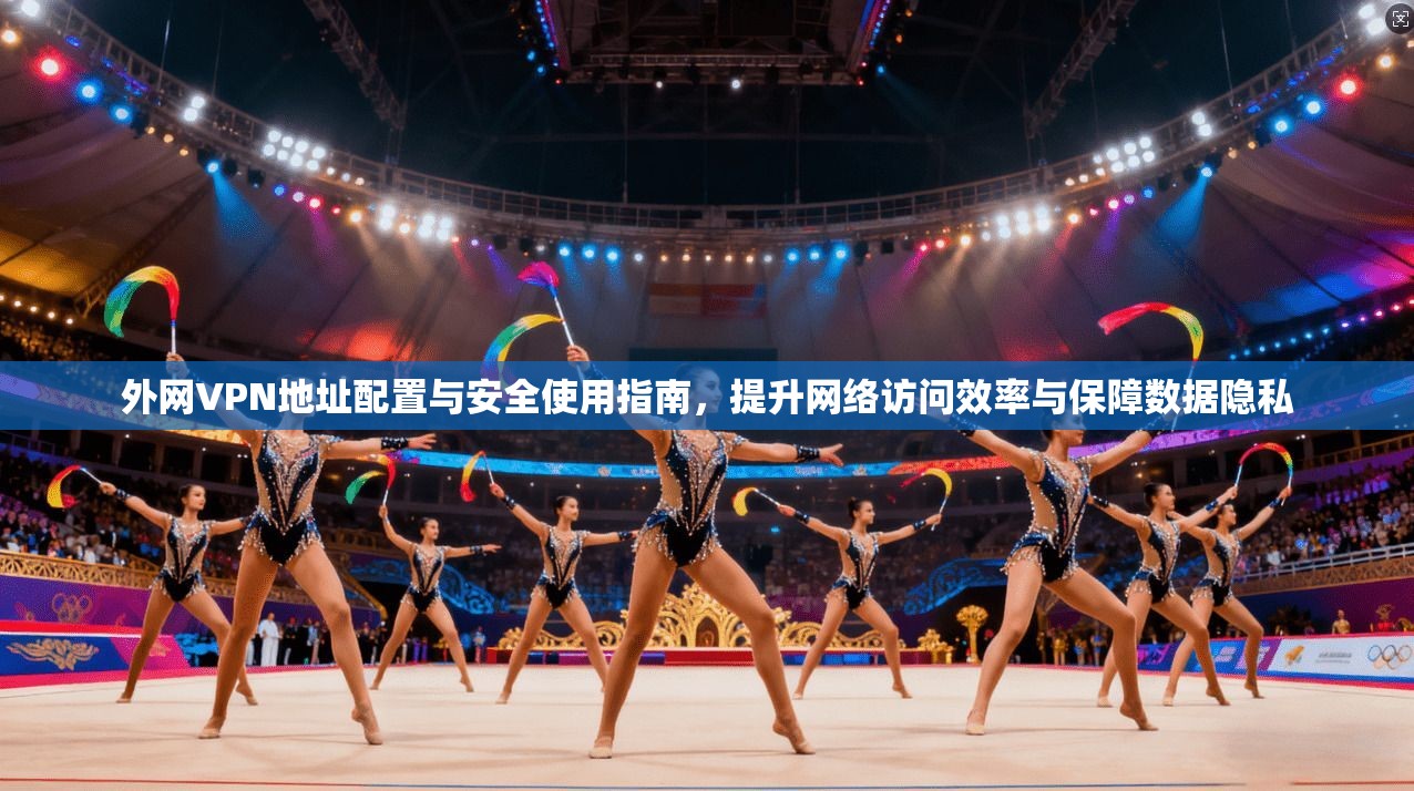 外网VPN地址配置与安全使用指南，提升网络访问效率与保障数据隐私  第1张