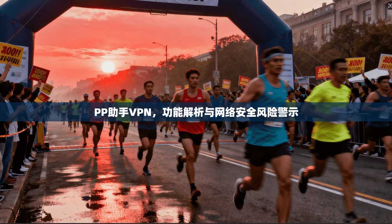 PP助手VPN，功能解析与网络安全风险警示  第1张