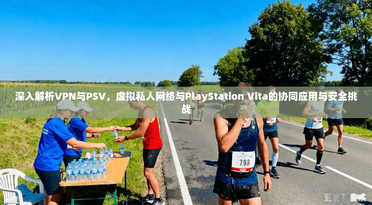 深入解析VPN与PSV，虚拟私人网络与PlayStation Vita的协同应用与安全挑战  第1张