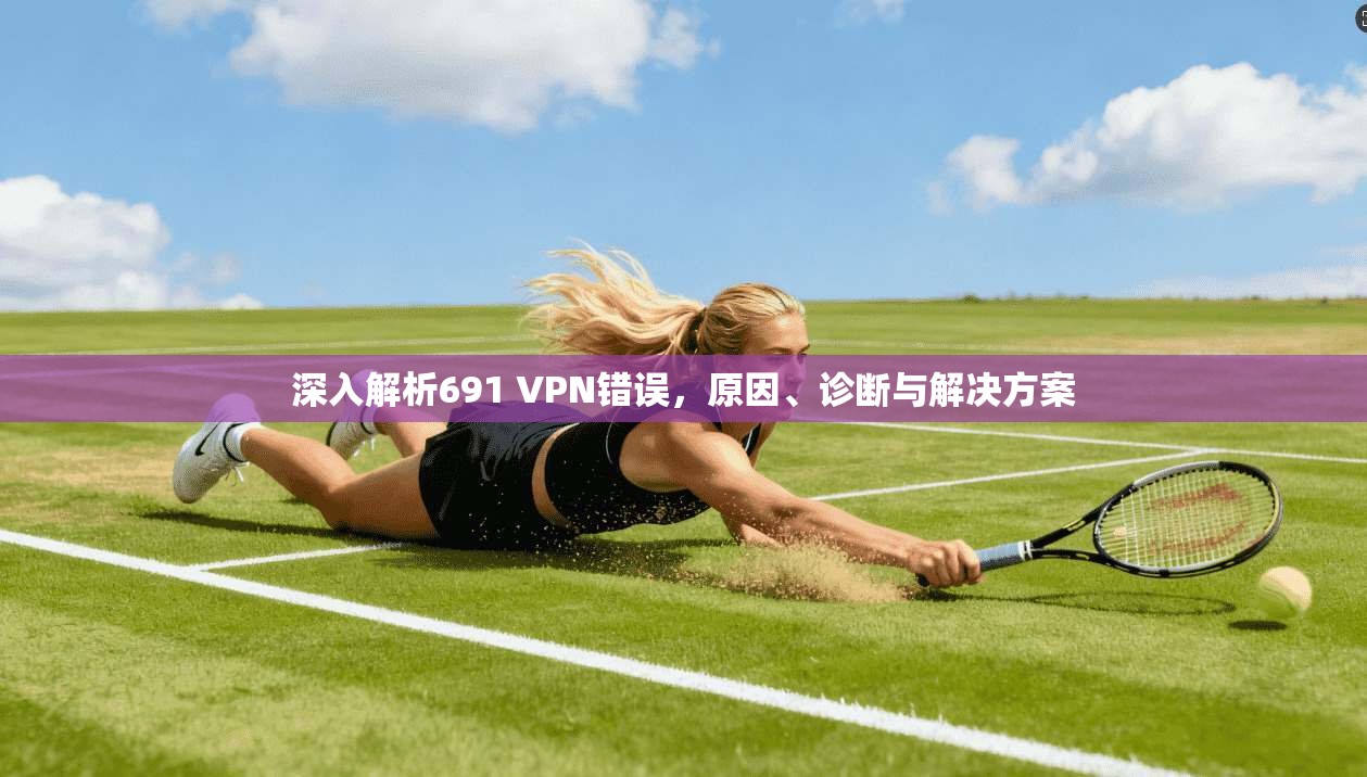 深入解析691 VPN错误，原因、诊断与解决方案  第1张