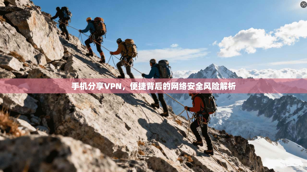 手机分享VPN,便捷背后的网络安全风险解析 第1张 手机分享VPN,便捷背后的网络安全风险解析 第1张