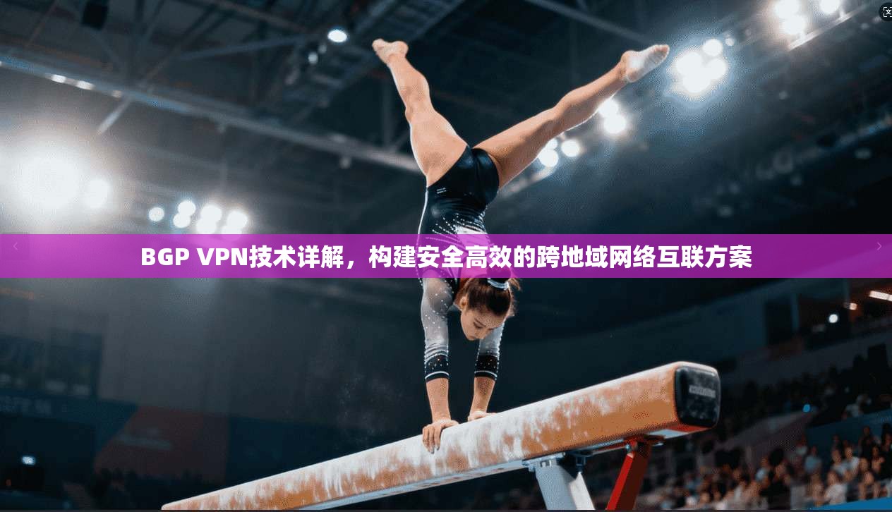 BGP VPN技术详解,构建安全高效的跨地域网络互联方案 第1张 BGP VPN技术详解,构建安全高效的跨地域网络互联方案 第1张