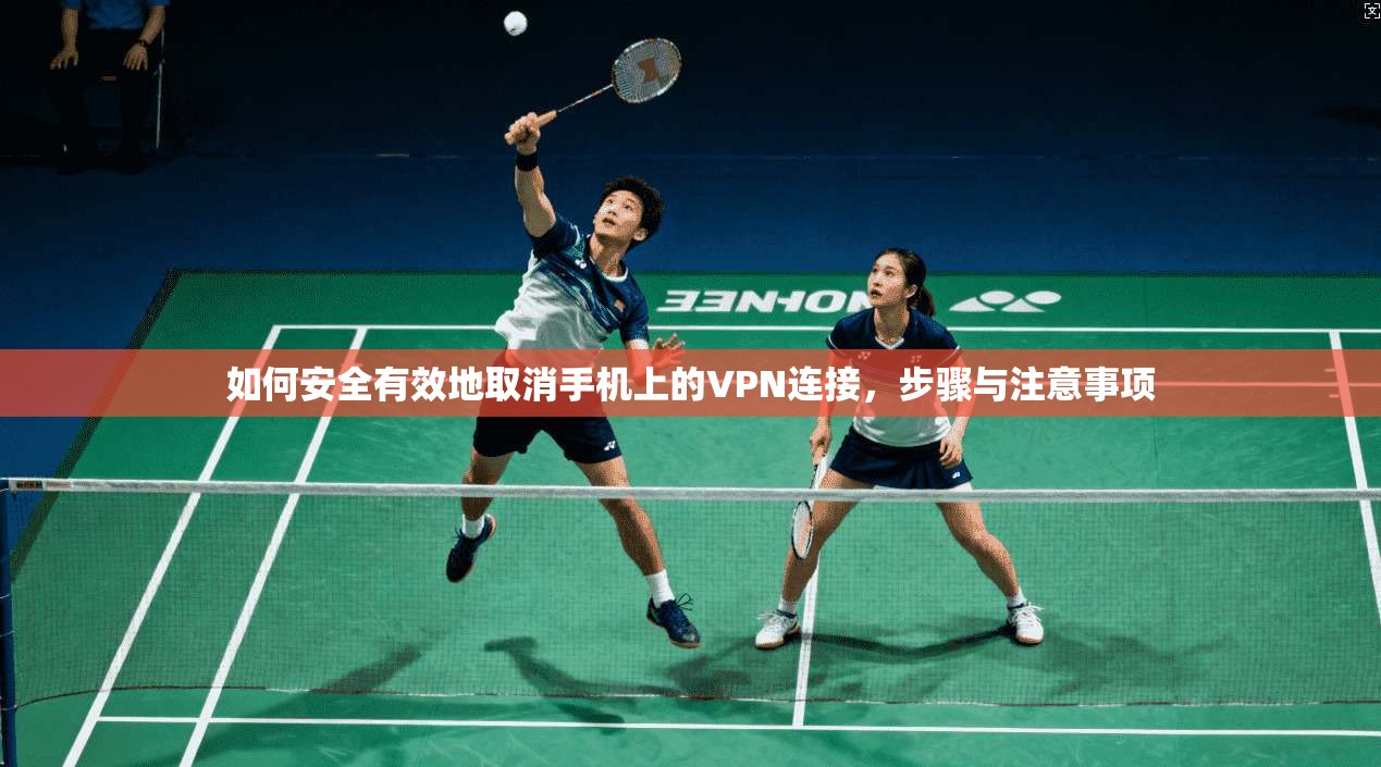 如何安全有效地取消手机上的VPN连接，步骤与注意事项  第1张