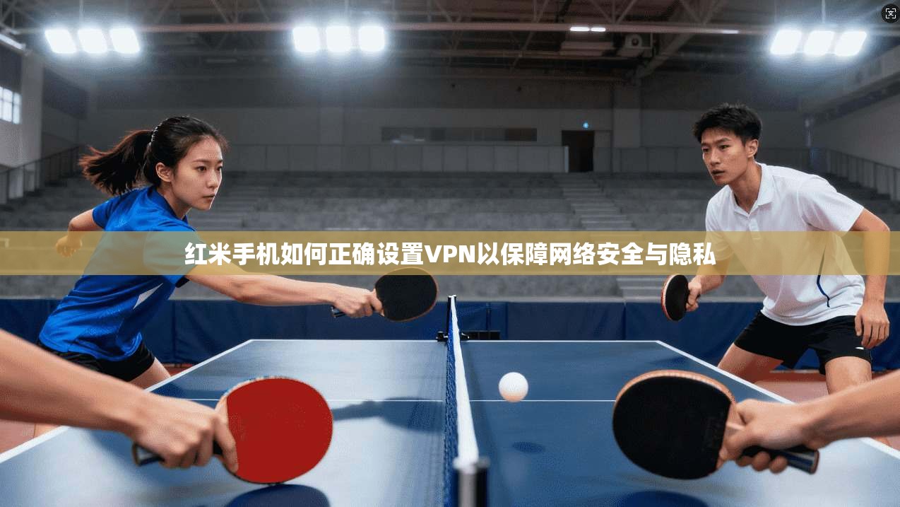 红米手机如何正确设置VPN以保障网络安全与隐私  第1张