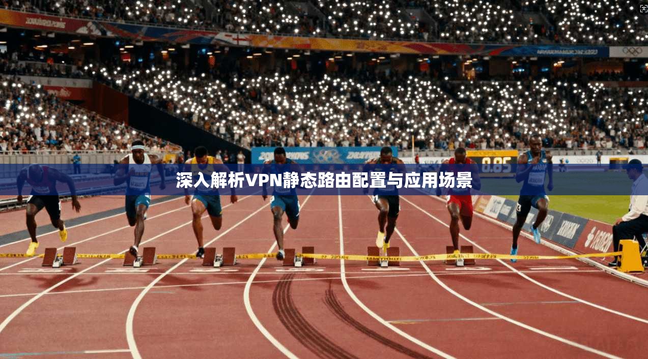 深入解析VPN静态路由配置与应用场景  第1张
