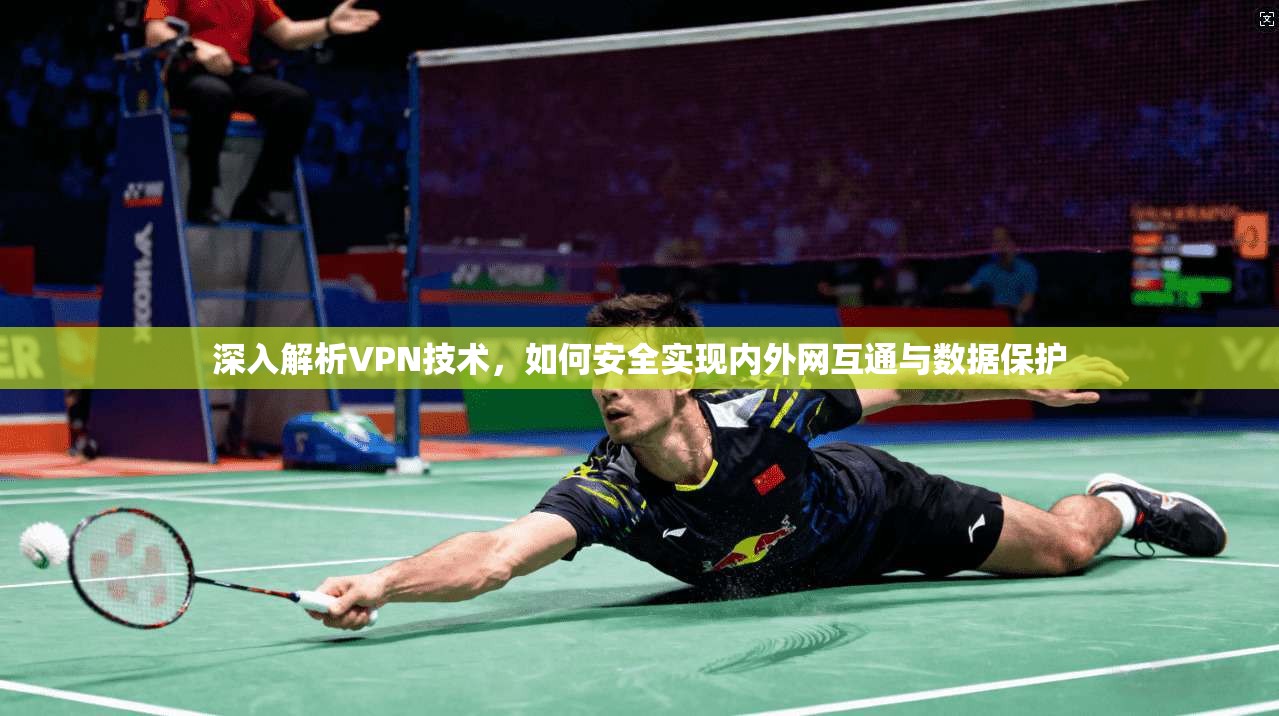 深入解析VPN技术,如何安全实现内外网互通与数据保护 第1张 深入解析VPN技术,如何安全实现内外网互通与数据保护 第1张
