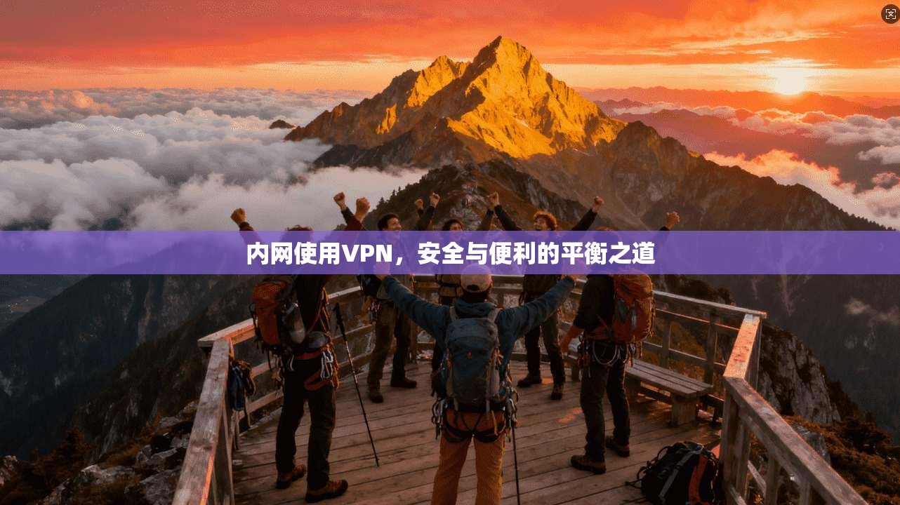 内网使用VPN,安全与便利的平衡之道 第1张 内网使用VPN,安全与便利的平衡之道 第1张