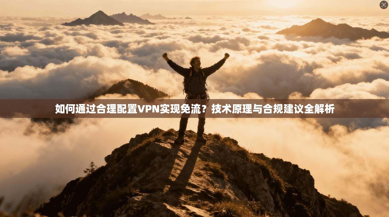 如何通过合理配置VPN实现免流？技术原理与合规建议全解析  第1张