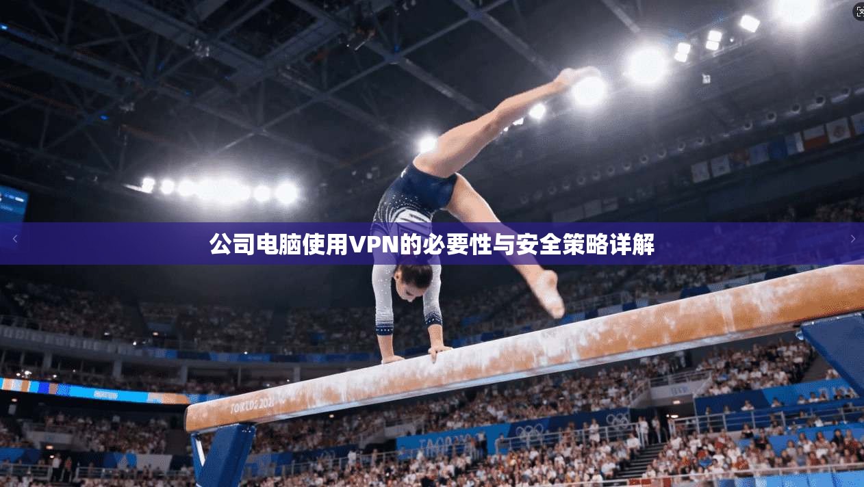 公司电脑使用VPN的必要性与安全策略详解  第1张
