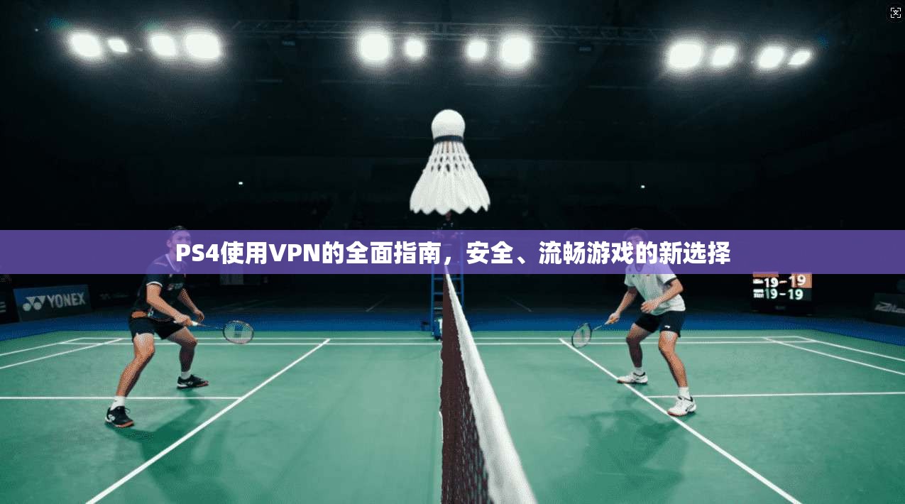 PS4使用VPN的全面指南，安全、流畅游戏的新选择  第1张