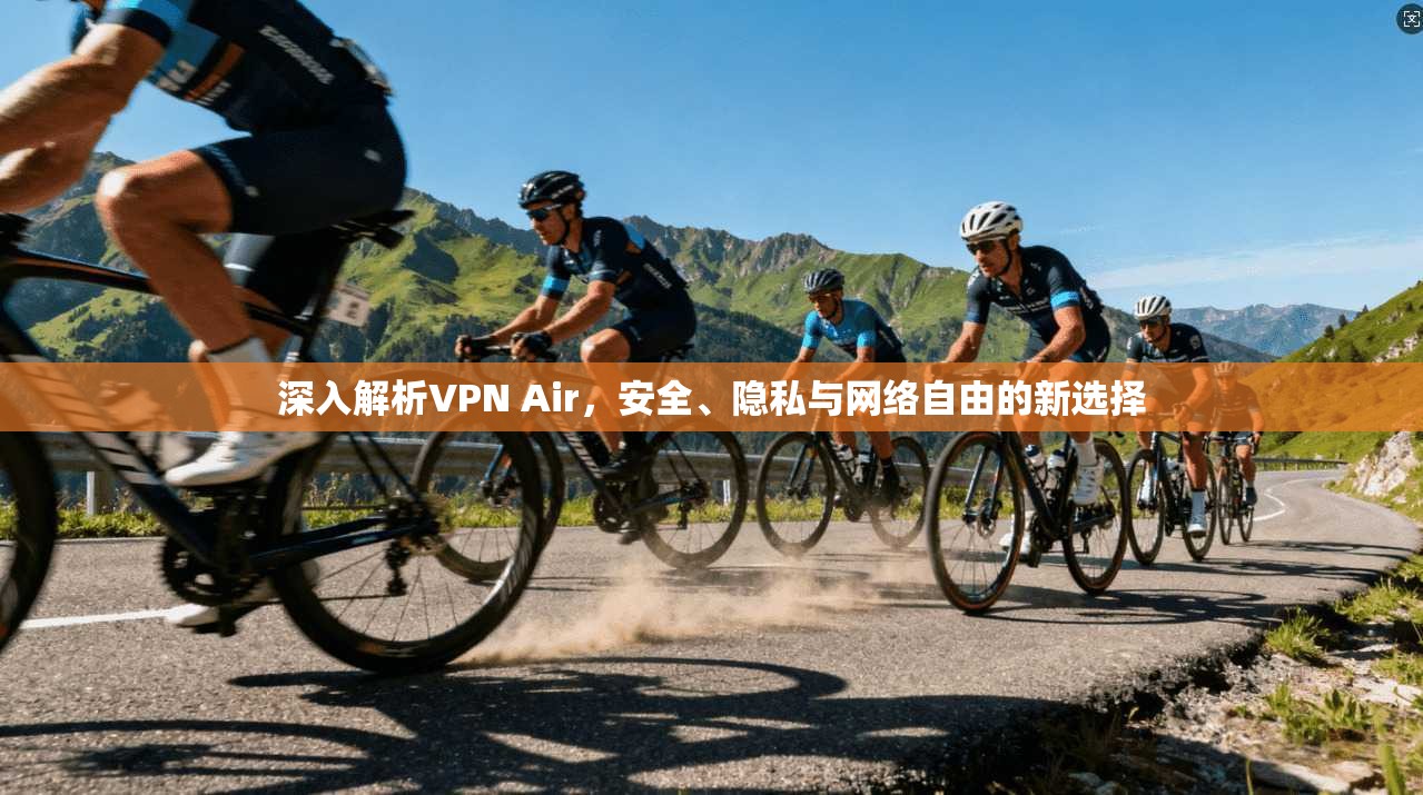 深入解析VPN Air，安全、隐私与网络自由的新选择  第1张