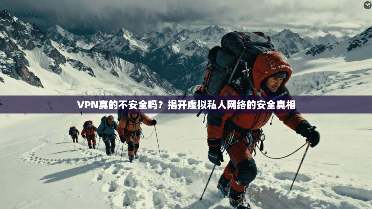 VPN真的不安全吗？揭开虚拟私人网络的安全真相  第1张