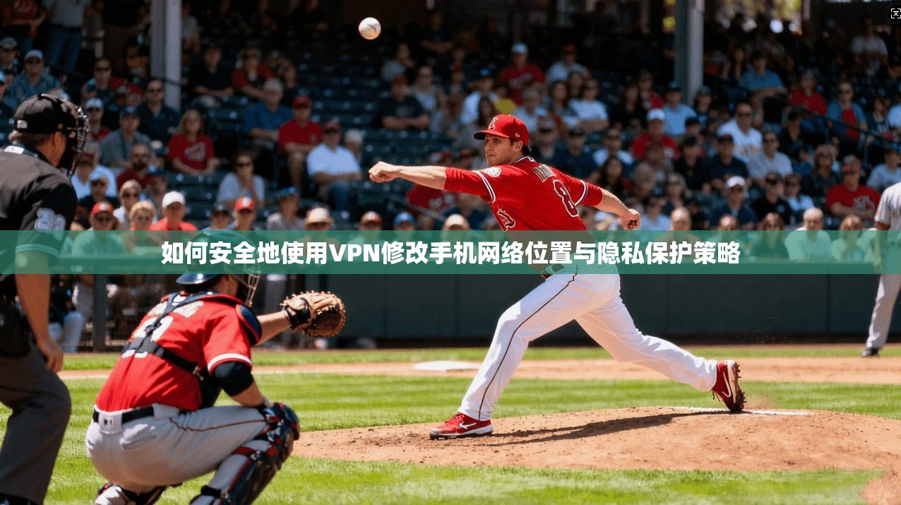 如何安全地使用VPN修改手机网络位置与隐私保护策略  第1张