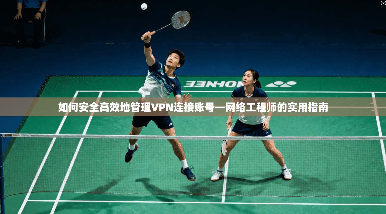 如何安全高效地管理VPN连接账号—网络工程师的实用指南 第1张 如何安全高效地管理VPN连接账号—网络工程师的实用指南 第1张