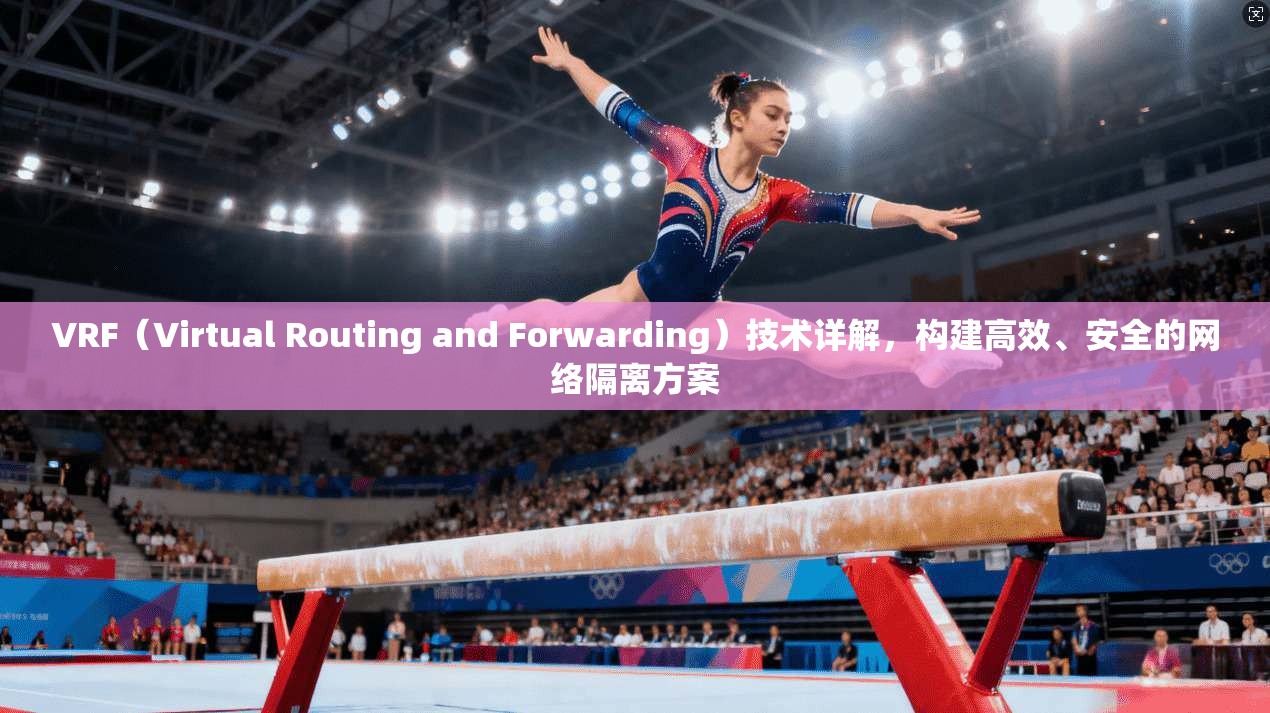 VRF（Virtual Routing and Forwarding）技术详解，构建高效、安全的网络隔离方案  第1张