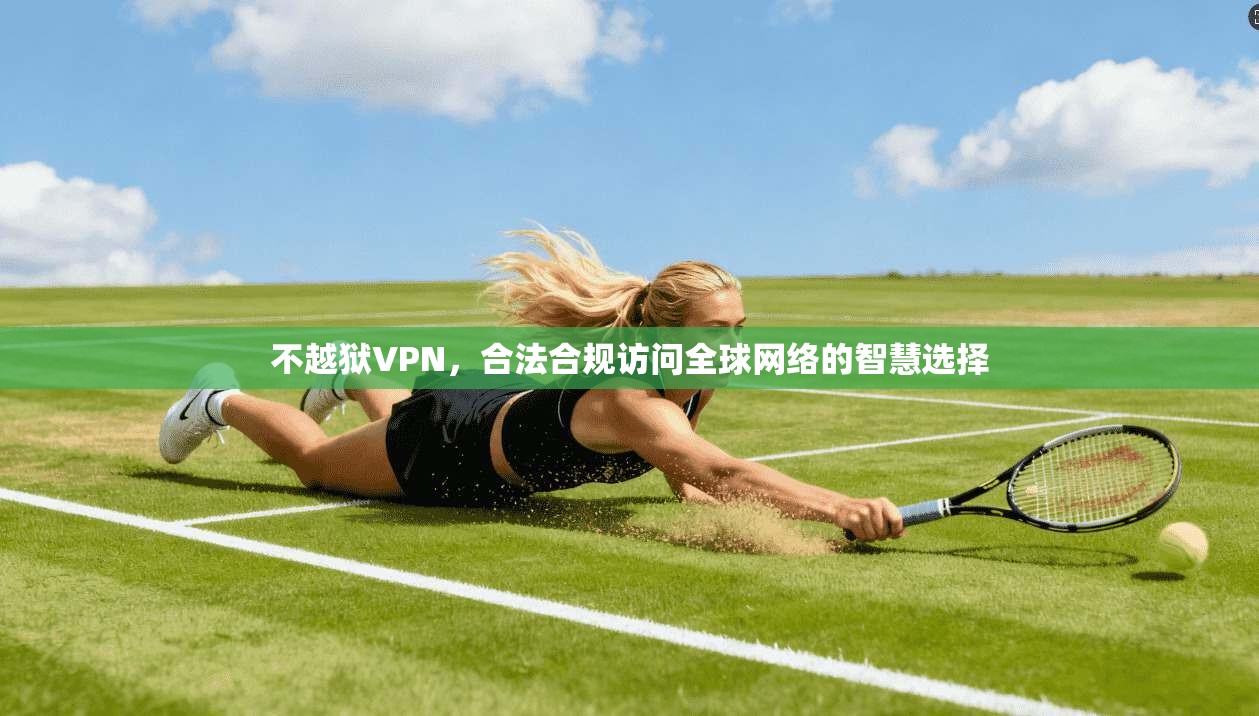 不越狱VPN，合法合规访问全球网络的智慧选择  第1张