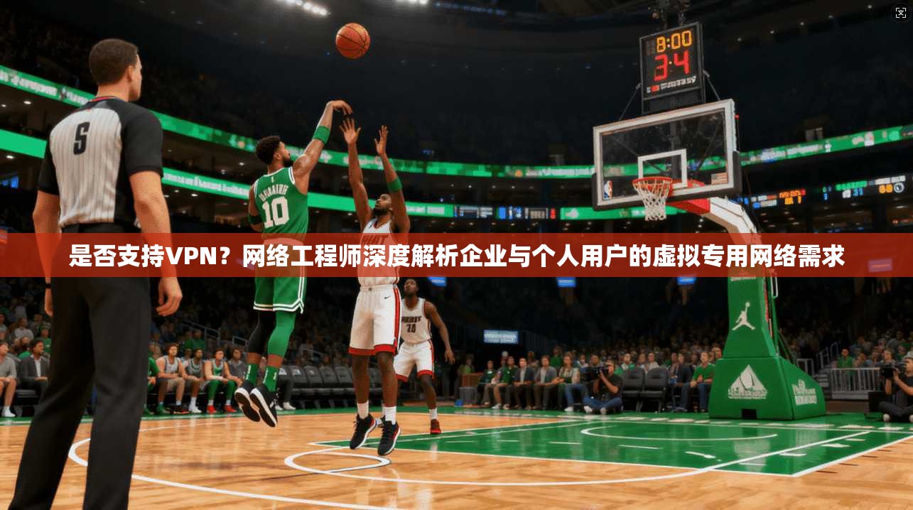 是否支持VPN?网络工程师深度解析企业与个人用户的虚拟专用网络需求 第1张 是否支持VPN?网络工程师深度解析企业与个人用户的虚拟专用网络需求 第1张