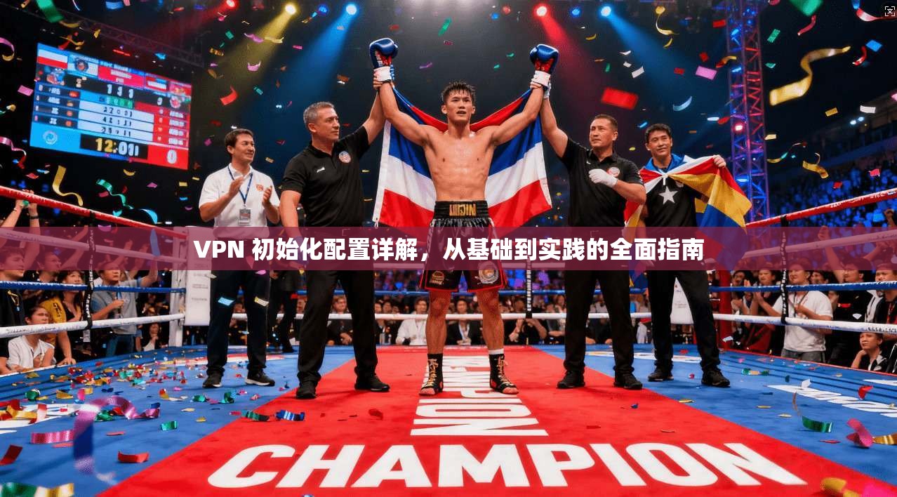 VPN 初始化配置详解，从基础到实践的全面指南  第1张
