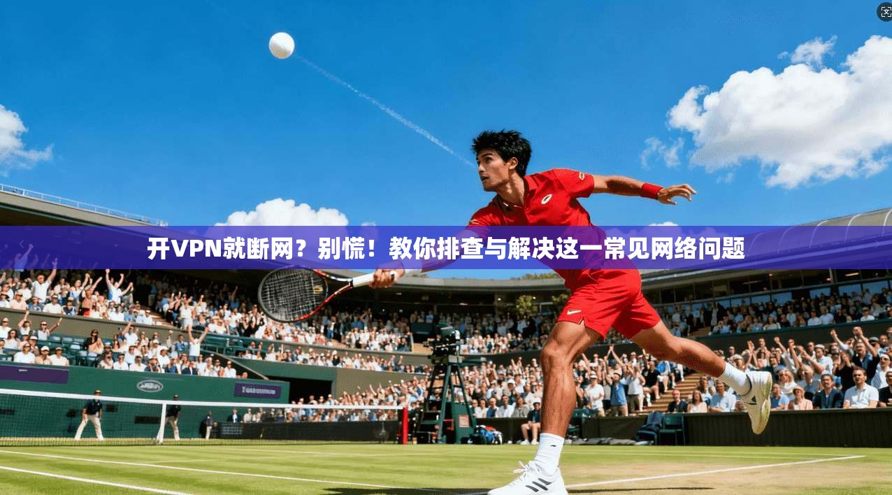 开VPN就断网？别慌！教你排查与解决这一常见网络问题  第1张