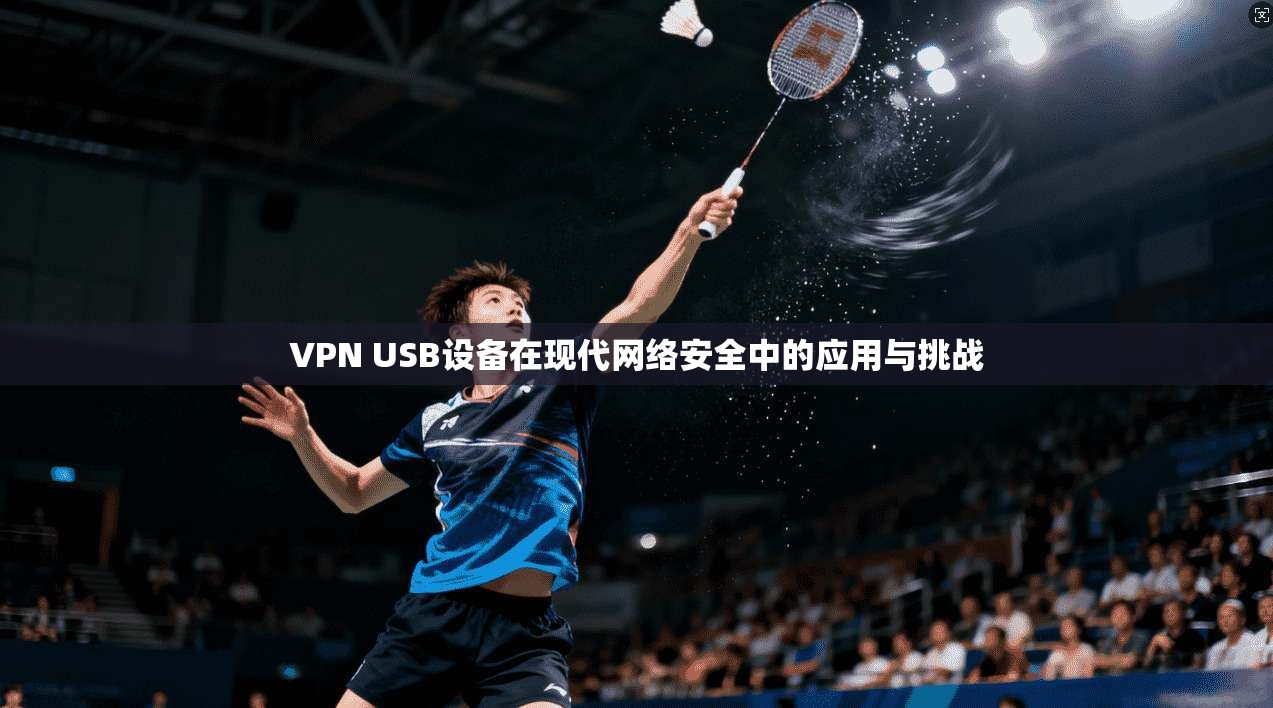 VPN USB设备在现代网络安全中的应用与挑战  第1张