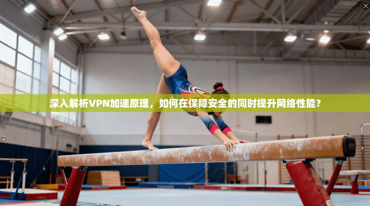 深入解析VPN加速原理,如何在保障安全的同时提升网络性能? 第1张 深入解析VPN加速原理,如何在保障安全的同时提升网络性能? 第1张