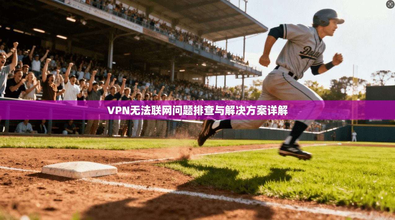 VPN无法联网问题排查与解决方案详解 第1张 VPN无法联网问题排查与解决方案详解 第1张