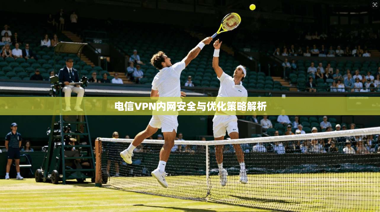 电信VPN内网安全与优化策略解析  第1张