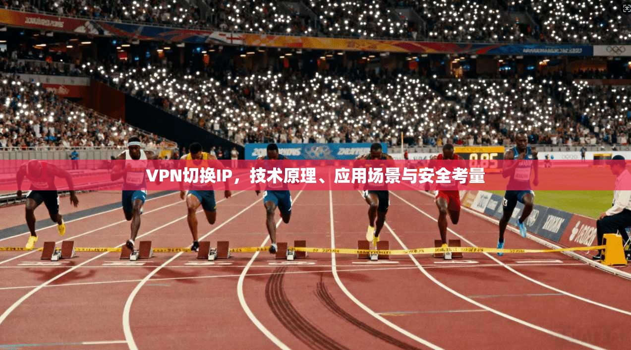 VPN切换IP，技术原理、应用场景与安全考量  第1张