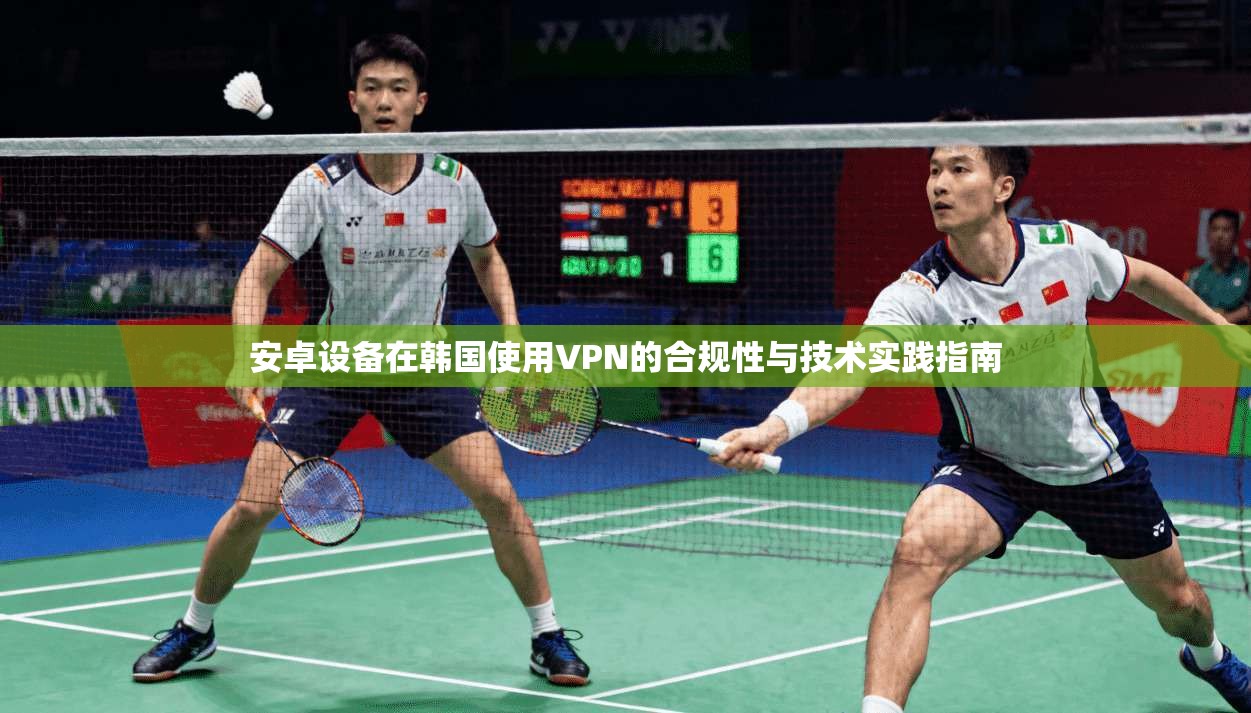 安卓设备在韩国使用VPN的合规性与技术实践指南  第1张