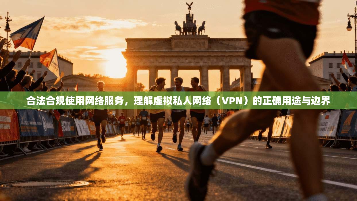 合法合规使用网络服务,理解虚拟私人网络(VPN)的正确用途与边界 第1张 合法合规使用网络服务,理解虚拟私人网络(VPN)的正确用途与边界 第1张
