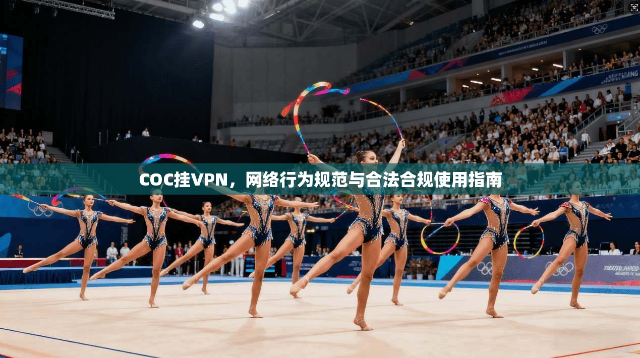 COC挂VPN,网络行为规范与合法合规使用指南 第1张 COC挂VPN,网络行为规范与合法合规使用指南 第1张