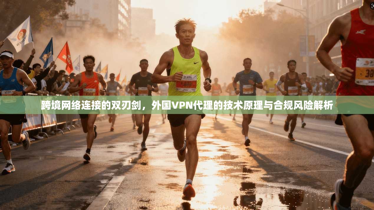跨境网络连接的双刃剑,外国VPN代理的技术原理与合规风险解析 第1张 跨境网络连接的双刃剑,外国VPN代理的技术原理与合规风险解析 第1张