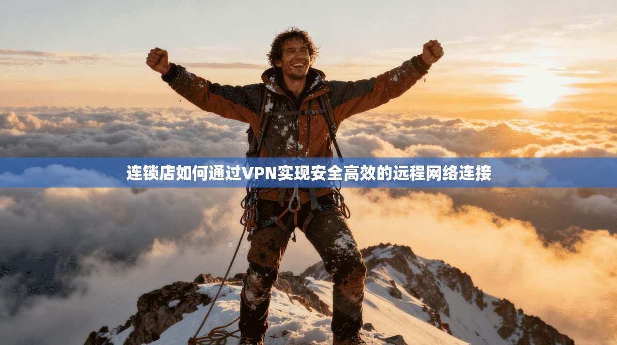 连锁店如何通过VPN实现安全高效的远程网络连接  第1张