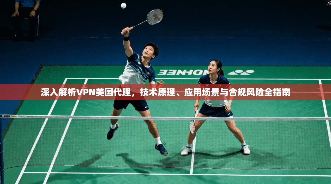 深入解析VPN美国代理，技术原理、应用场景与合规风险全指南  第1张