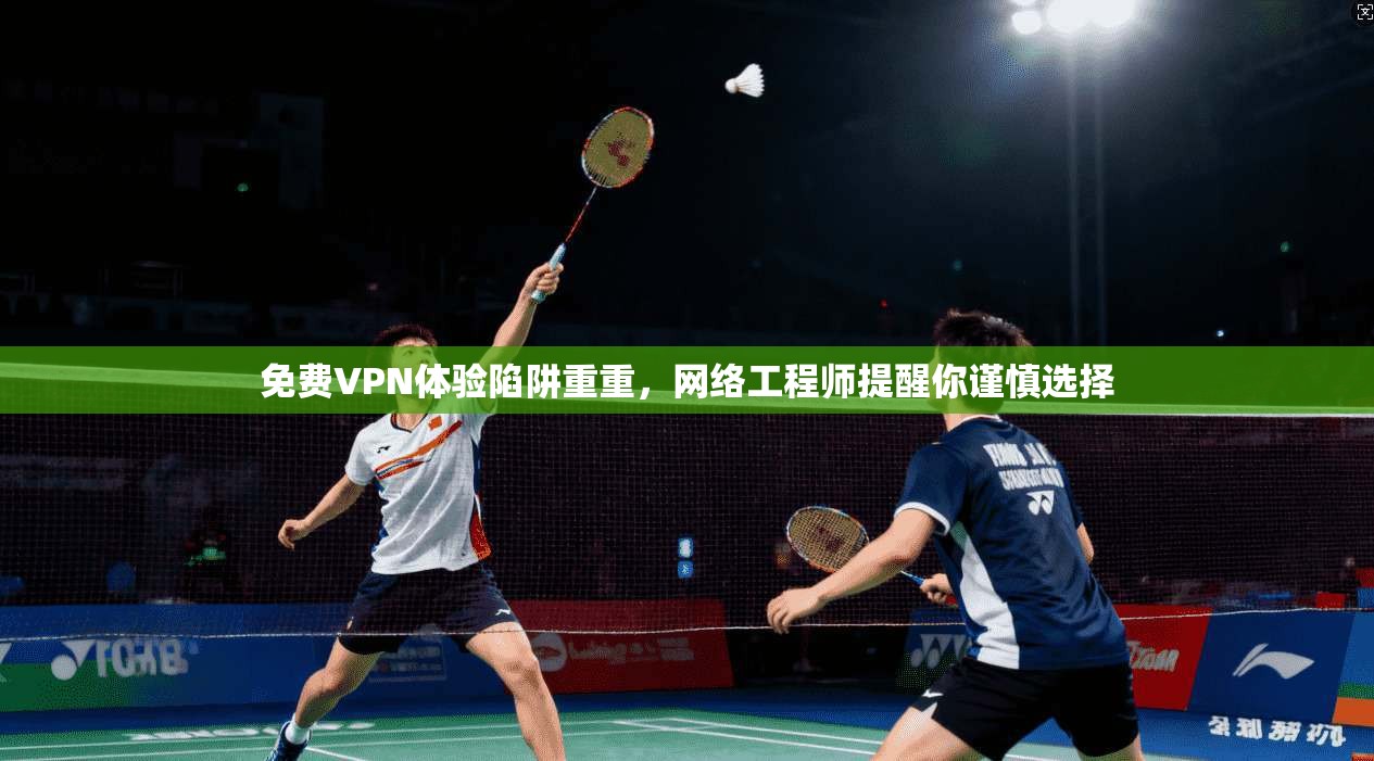 免费VPN体验陷阱重重,网络工程师提醒你谨慎选择 第1张 免费VPN体验陷阱重重,网络工程师提醒你谨慎选择 第1张