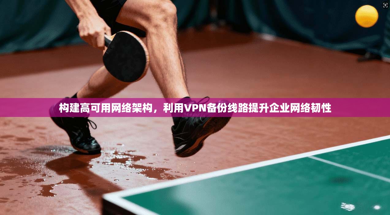 构建高可用网络架构,利用VPN备份线路提升企业网络韧性 第1张 构建高可用网络架构,利用VPN备份线路提升企业网络韧性 第1张