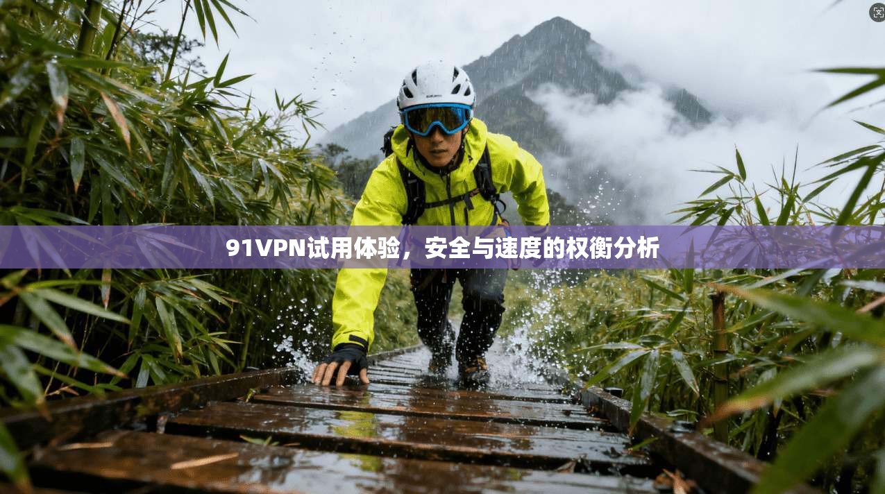 91VPN试用体验,安全与速度的权衡分析 第1张 91VPN试用体验,安全与速度的权衡分析 第1张