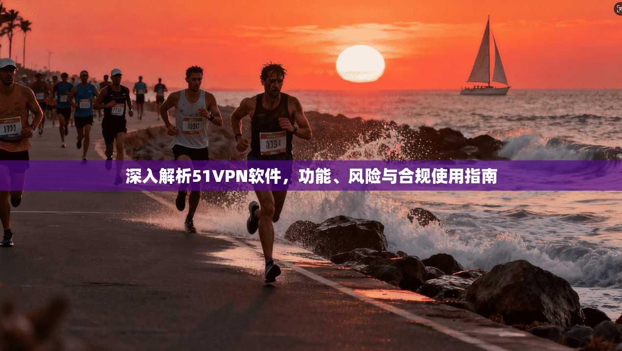 深入解析51VPN软件,功能、风险与合规使用指南 第1张 深入解析51VPN软件,功能、风险与合规使用指南 第1张