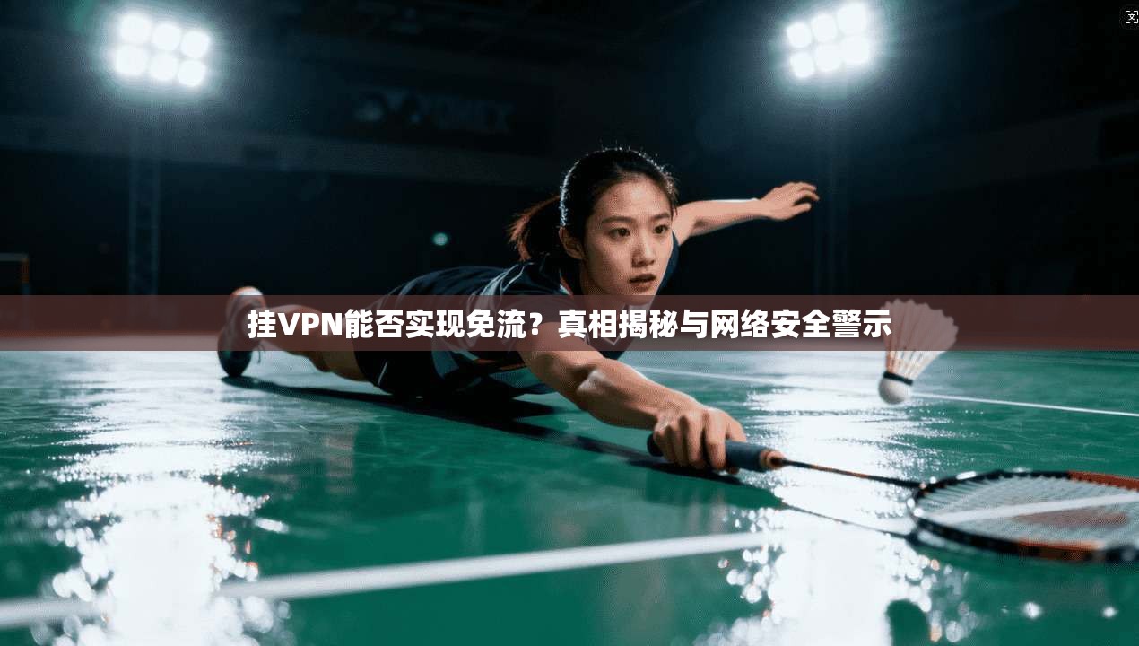 挂VPN能否实现免流?真相揭秘与网络安全警示 第1张 挂VPN能否实现免流?真相揭秘与网络安全警示 第1张