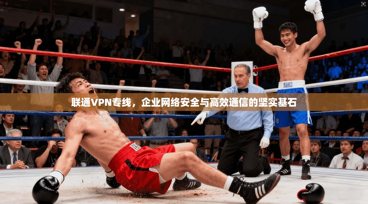 联通VPN专线，企业网络安全与高效通信的坚实基石  第1张