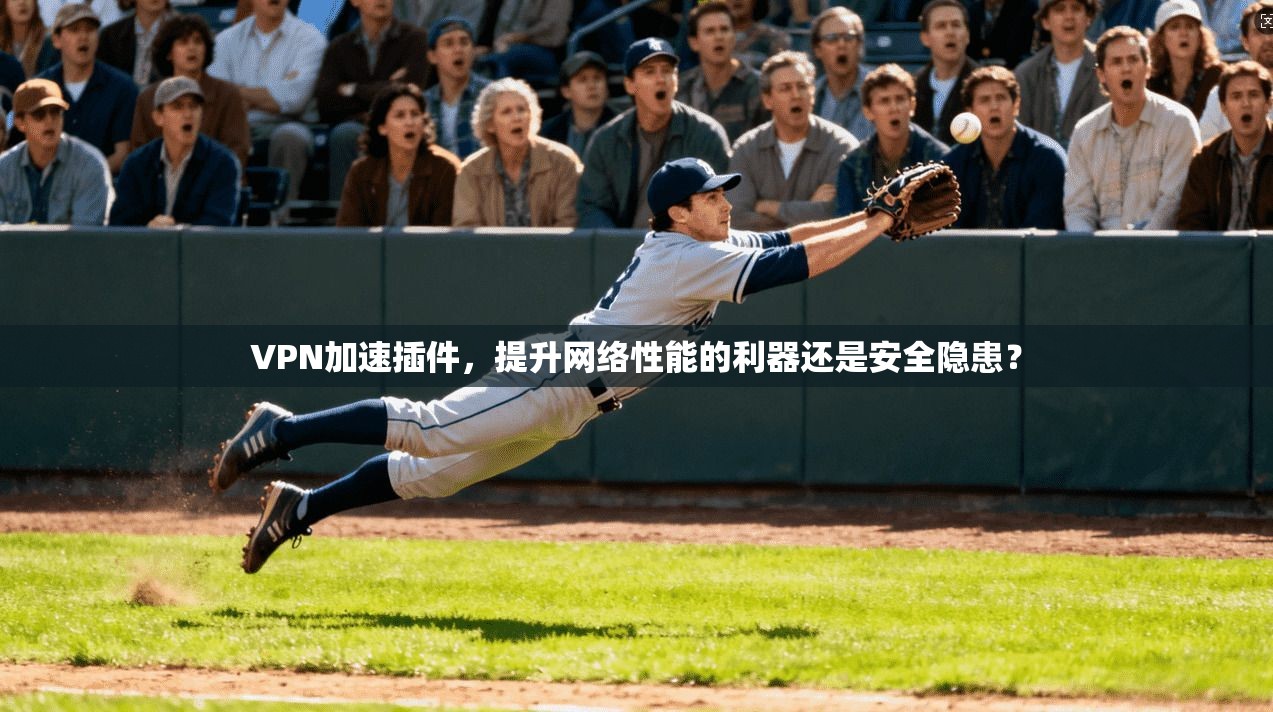 VPN加速插件，提升网络性能的利器还是安全隐患？  第1张