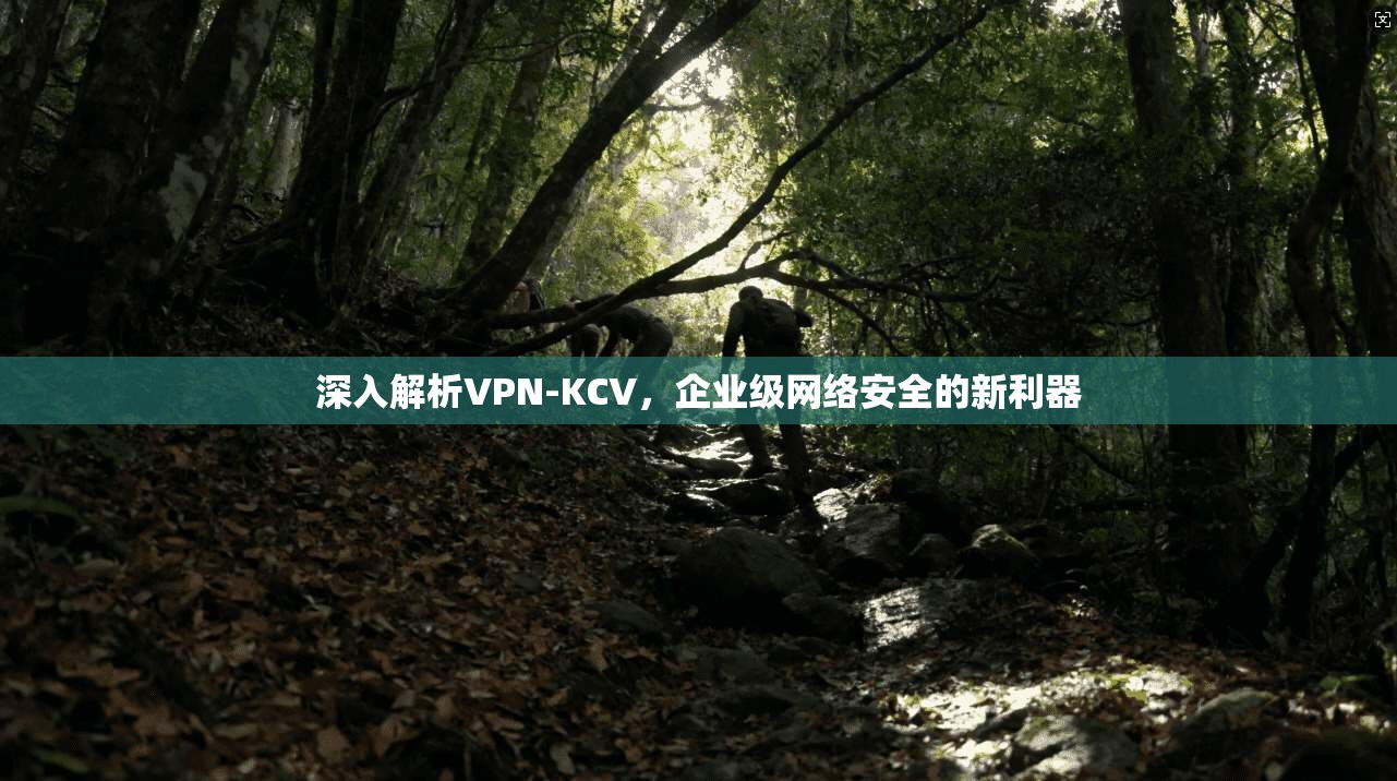 深入解析VPN-KCV，企业级网络安全的新利器  第1张
