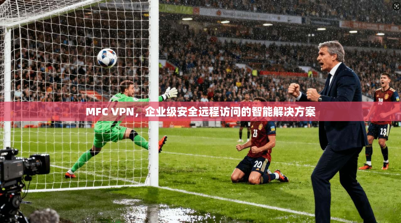 MFC VPN，企业级安全远程访问的智能解决方案  第1张