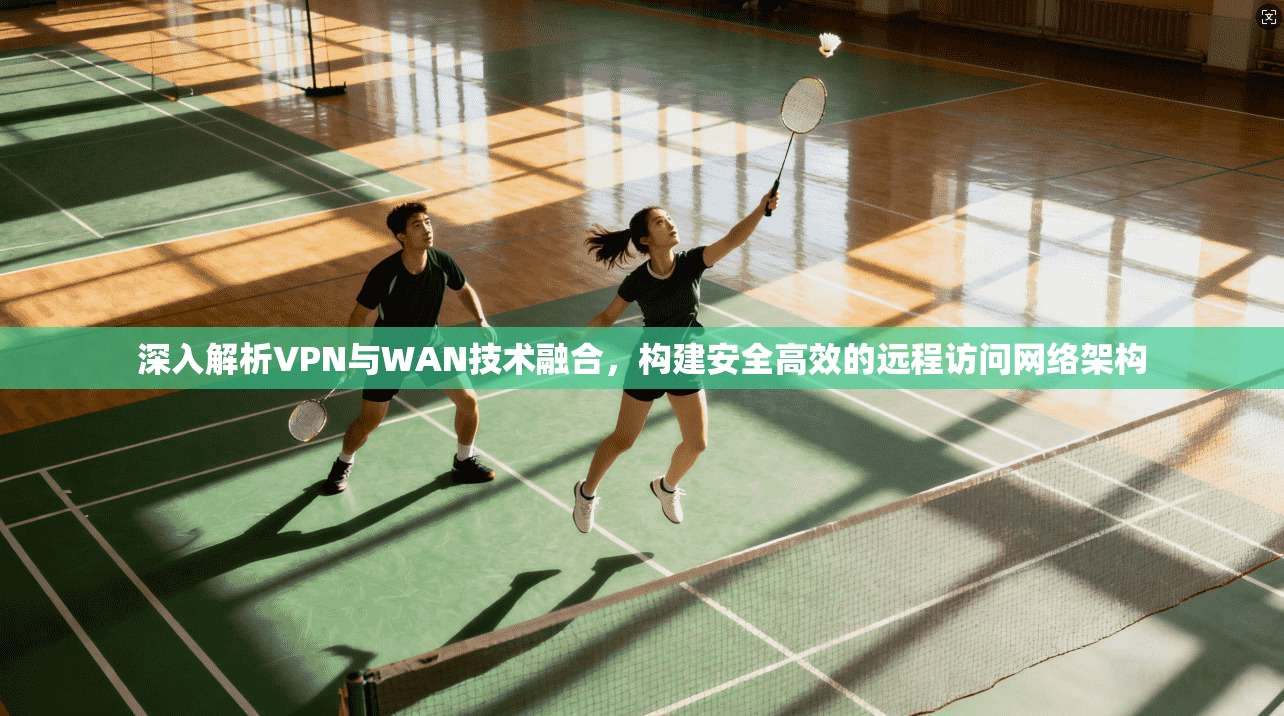 深入解析VPN与WAN技术融合，构建安全高效的远程访问网络架构  第1张